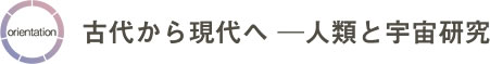 [オリエンテーション]古代から現代へ　人類と宇宙研究