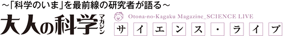 ～「科学のいま」を最前線の研究者が語る～　大人の科学マガジン　サイエンス・ライブ