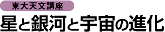 第1弾　[東大天文講座]　星と銀河と宇宙の進化