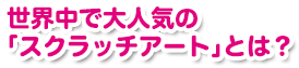 世界中で大人気の「スクラッチアート」とは？