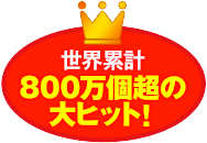 世界累計800万個超の大ヒット！